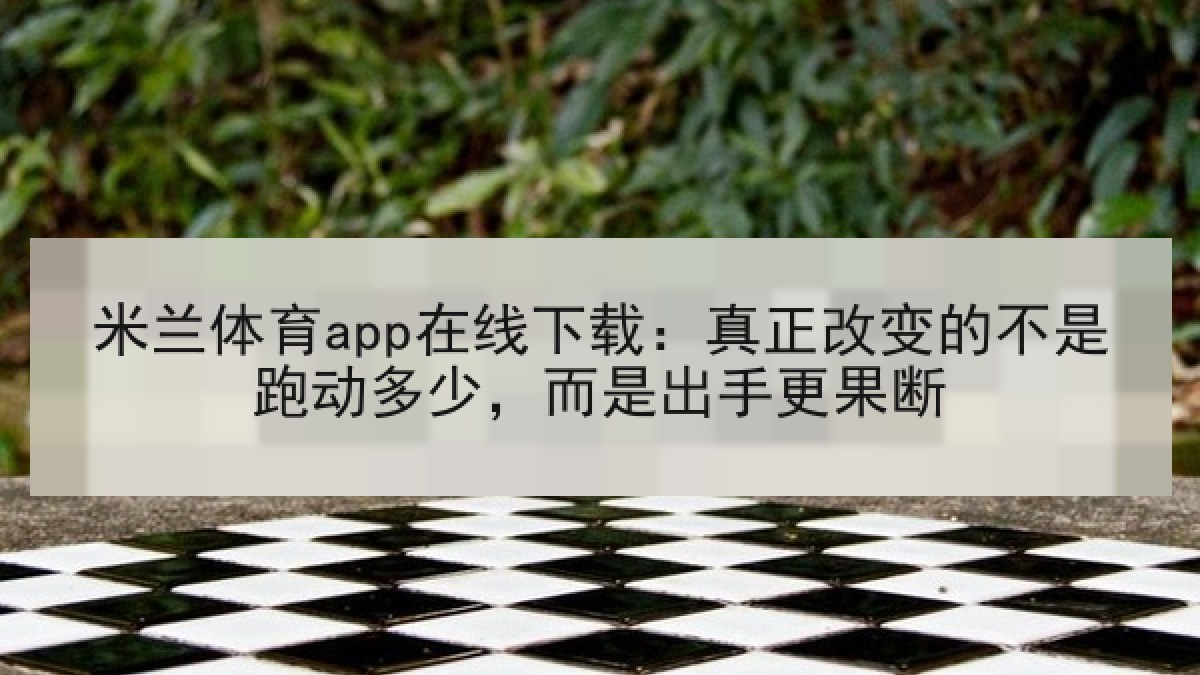 米兰体育app在线下载：真正改变的不是跑动多少，而是出手更果断