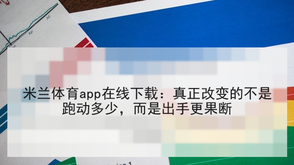米兰体育app在线下载：真正改变的不是跑动多少，而是出手更果断