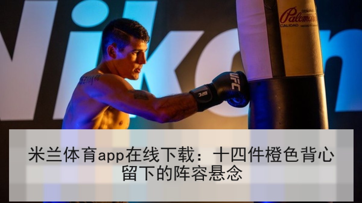 米兰体育app在线下载:十四件橙色背心留下的阵容悬念 米兰体育app在线下载:十四件橙色背心留下的阵容悬念