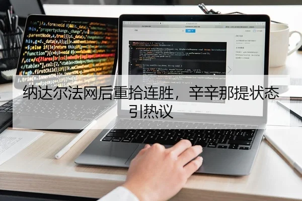 纳达尔法网后重拾连胜，辛辛那提状态引热议