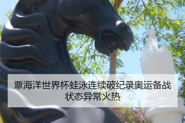 覃海洋世界杯蛙泳连续破纪录奥运备战状态异常火热