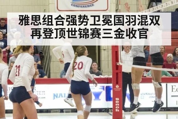 雅思组合强势卫冕国羽混双再登顶世锦赛三金收官