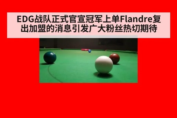 EDG战队正式官宣冠军上单Flandre复出加盟的消息引发广大粉丝热切期待