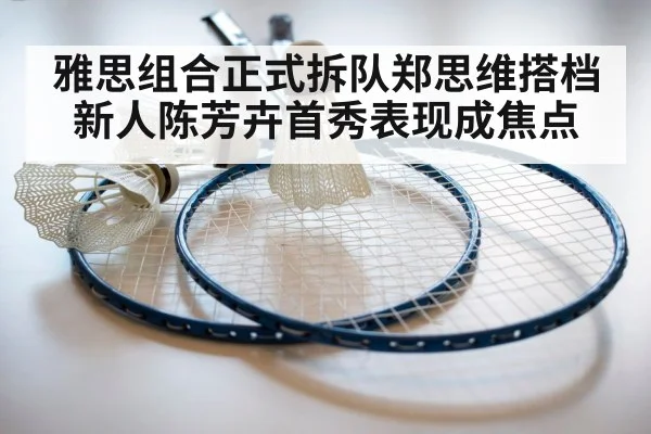 雅思组合正式拆队郑思维搭档新人陈芳卉首秀表现成焦点