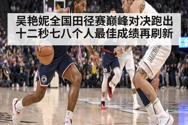 吴艳妮全国田径赛巅峰对决跑出十二秒七八个人最佳成绩再刷新